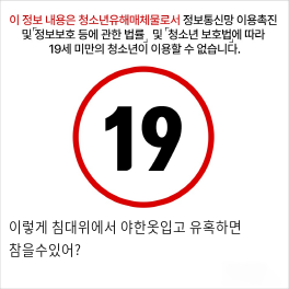 이렇게 침대위에서 야한옷입고 유혹하면 참을수있어?